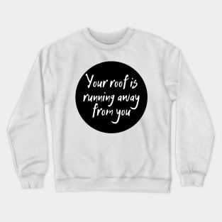 Your roof is running away from you Crewneck Sweatshirt